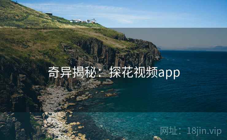 奇异揭秘：探花视频app