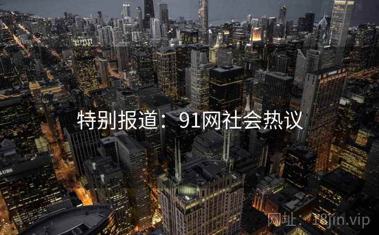 特别报道：91网社会热议