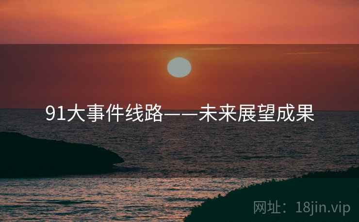 91大事件线路——未来展望成果