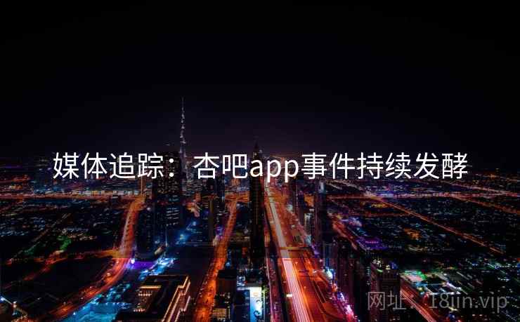 媒体追踪:杏吧app事件持续发酵