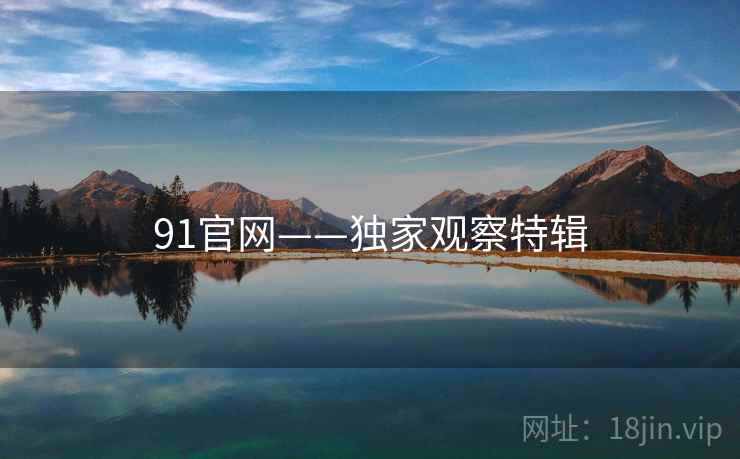 91官网——独家观察特辑