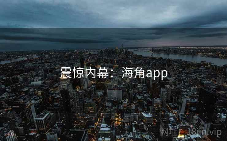 震惊内幕:海角app