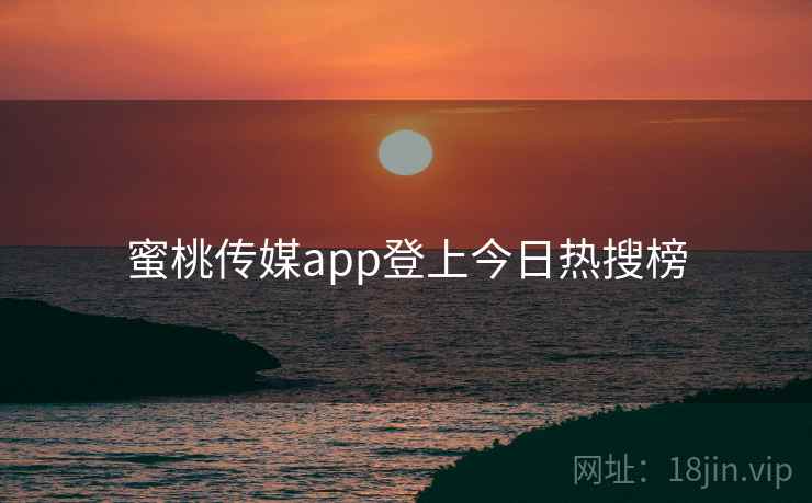 蜜桃传媒app登上今日热搜榜