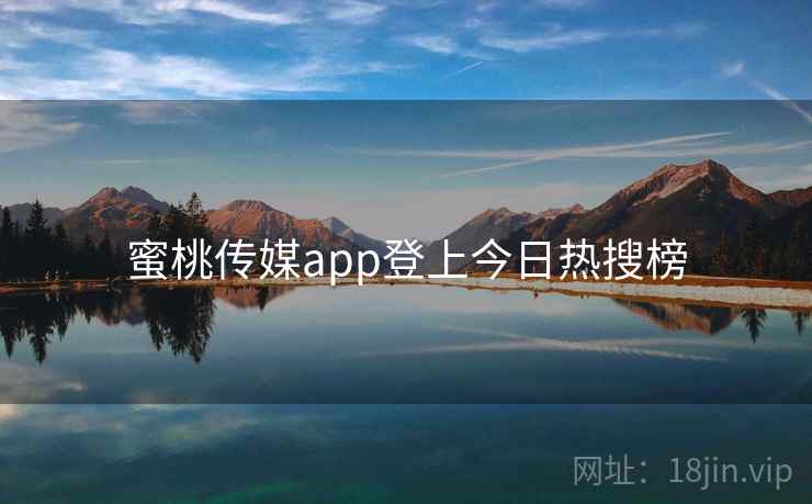 蜜桃传媒app登上今日热搜榜