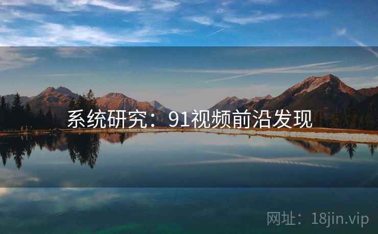 系统研究:91视频前沿发现