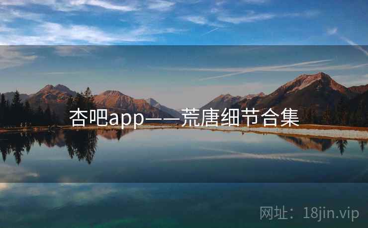 详细阅读:杏吧app——荒唐细节合集 杏吧app——荒唐细节合集