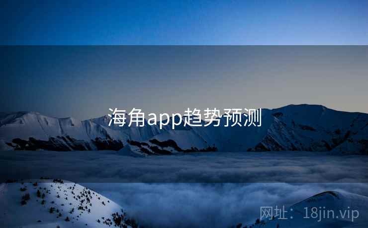 详细阅读:海角app趋势预测 海角app趋势预测