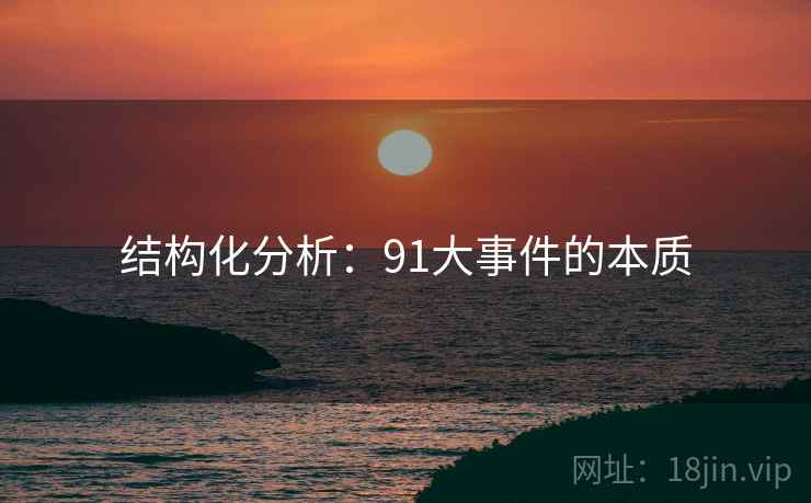 详细阅读:结构化分析:91大事件的本质 结构化分析:91大事件的本质